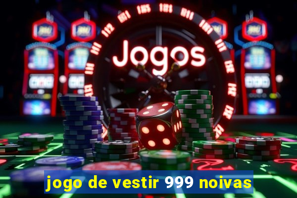 jogo de vestir 999 noivas